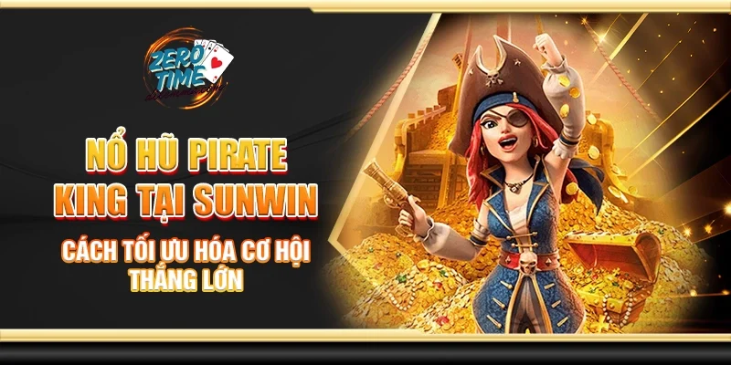 Nổ hũ pirate king tại Sunwin - Cách tối ưu hóa cơ hội thắng lớn