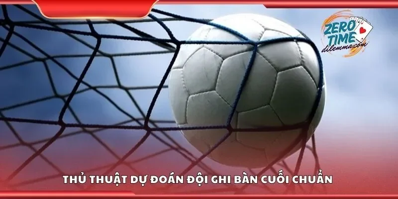 Thủ thuật dự đoán đội ghi bàn cuối chuẩn 